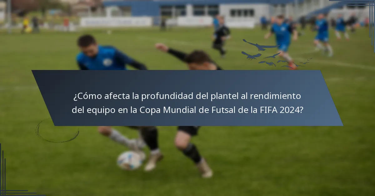 ¿Cómo afecta la profundidad del plantel al rendimiento del equipo en la Copa Mundial de Futsal de la FIFA 2024?