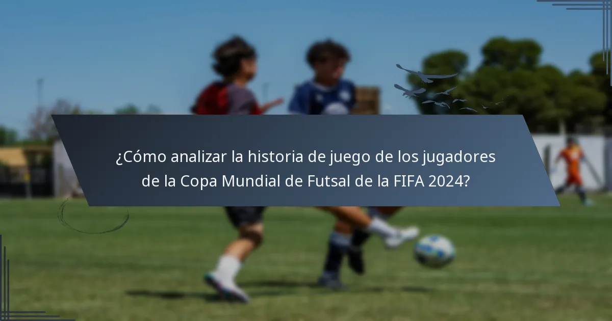 ¿Cómo analizar la historia de juego de los jugadores de la Copa Mundial de Futsal de la FIFA 2024?