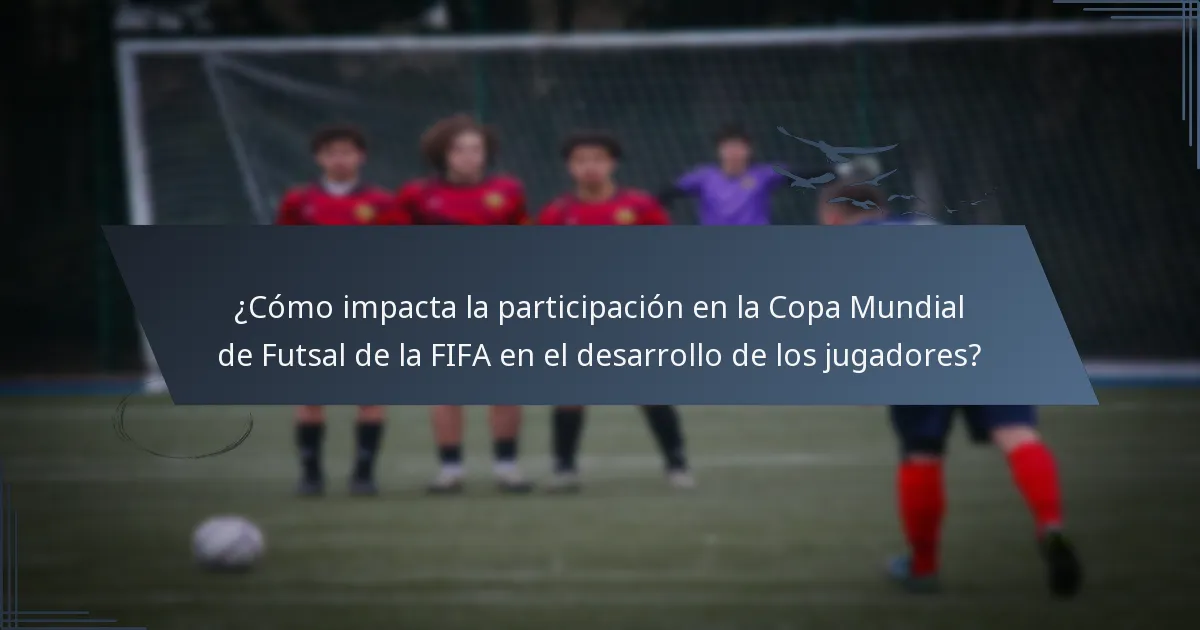 ¿Cómo impacta la participación en la Copa Mundial de Futsal de la FIFA en el desarrollo de los jugadores?