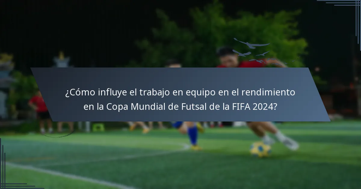 ¿Cómo influye el trabajo en equipo en el rendimiento en la Copa Mundial de Futsal de la FIFA 2024?