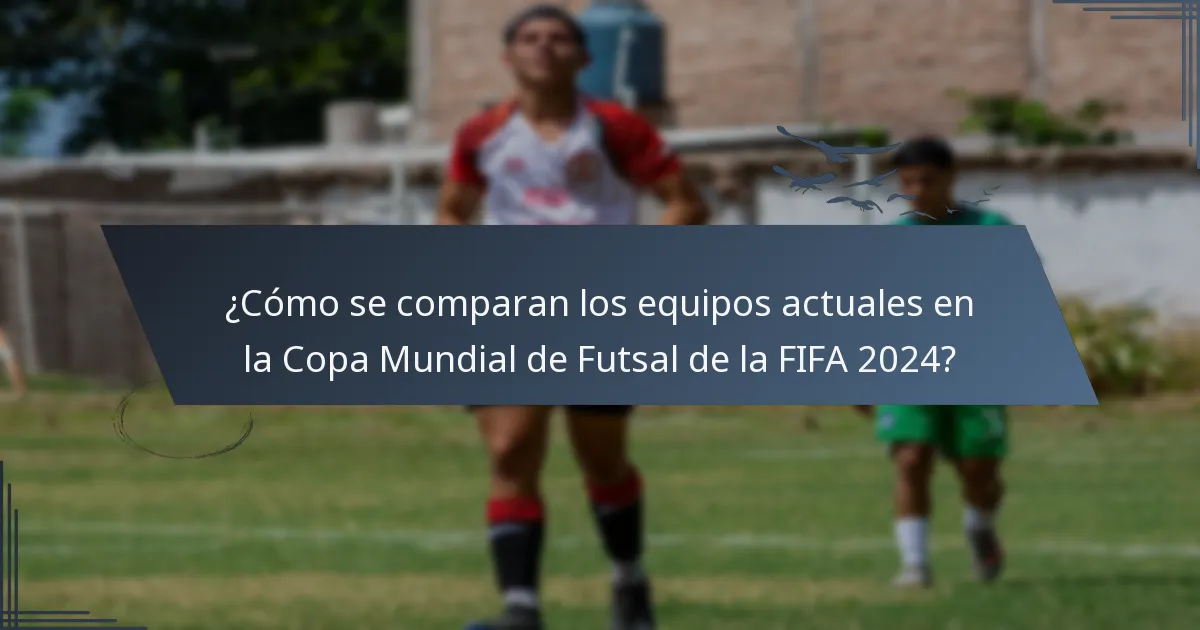 ¿Cómo se comparan los equipos actuales en la Copa Mundial de Futsal de la FIFA 2024?