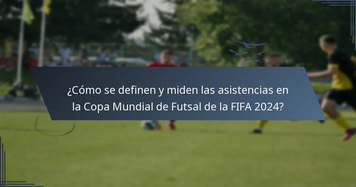 ¿Cómo se definen y miden las asistencias en la Copa Mundial de Futsal de la FIFA 2024?
