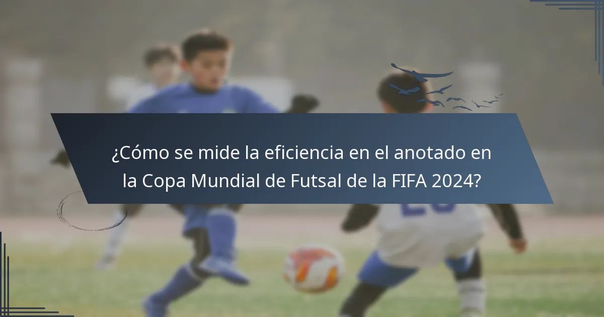 ¿Cómo se mide la eficiencia en el anotado en la Copa Mundial de Futsal de la FIFA 2024?