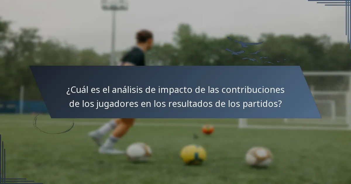 ¿Cuál es el análisis de impacto de las contribuciones de los jugadores en los resultados de los partidos?