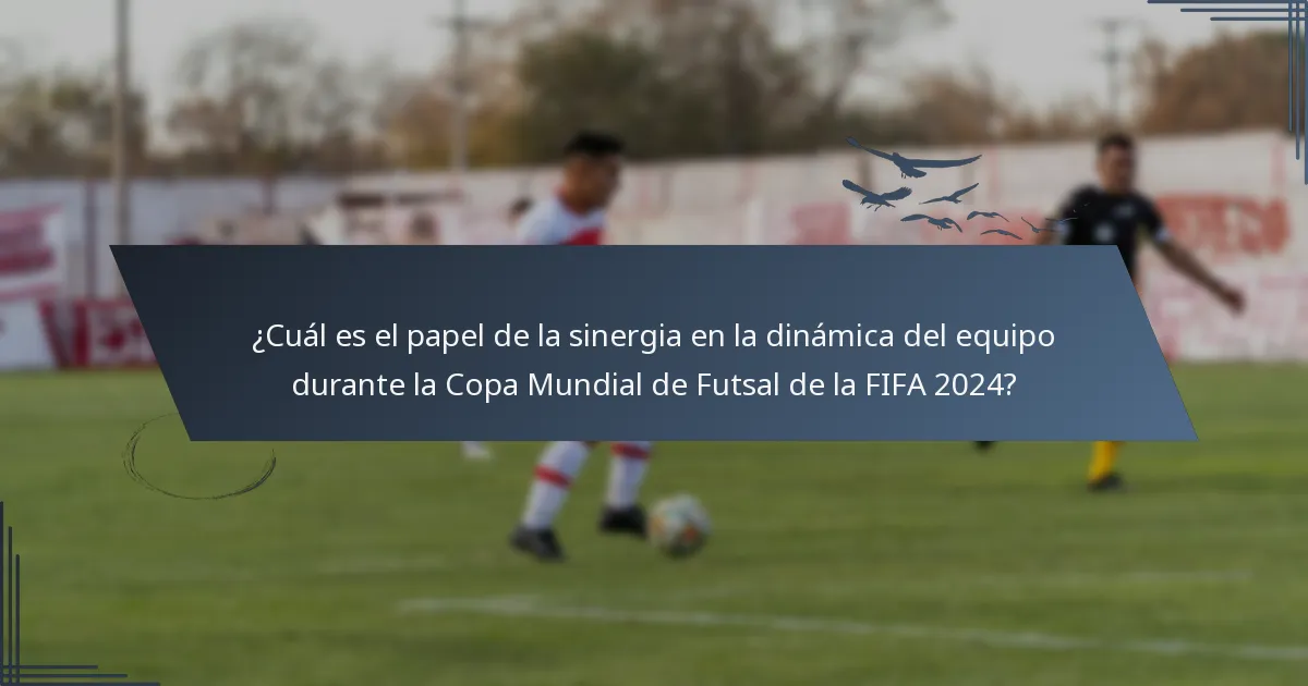 ¿Cuál es el papel de la sinergia en la dinámica del equipo durante la Copa Mundial de Futsal de la FIFA 2024?