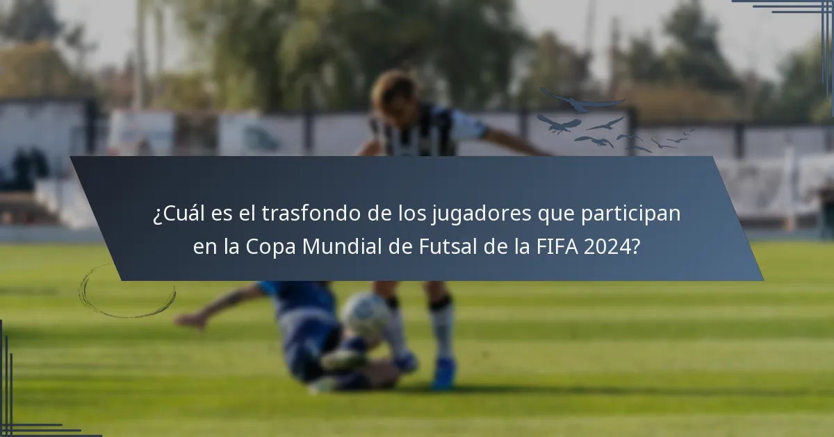 ¿Cuál es el trasfondo de los jugadores que participan en la Copa Mundial de Futsal de la FIFA 2024?