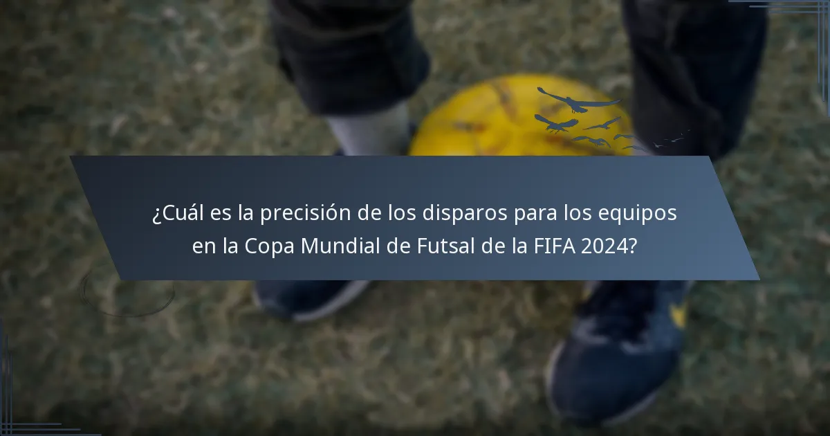¿Cuál es la precisión de los disparos para los equipos en la Copa Mundial de Futsal de la FIFA 2024?