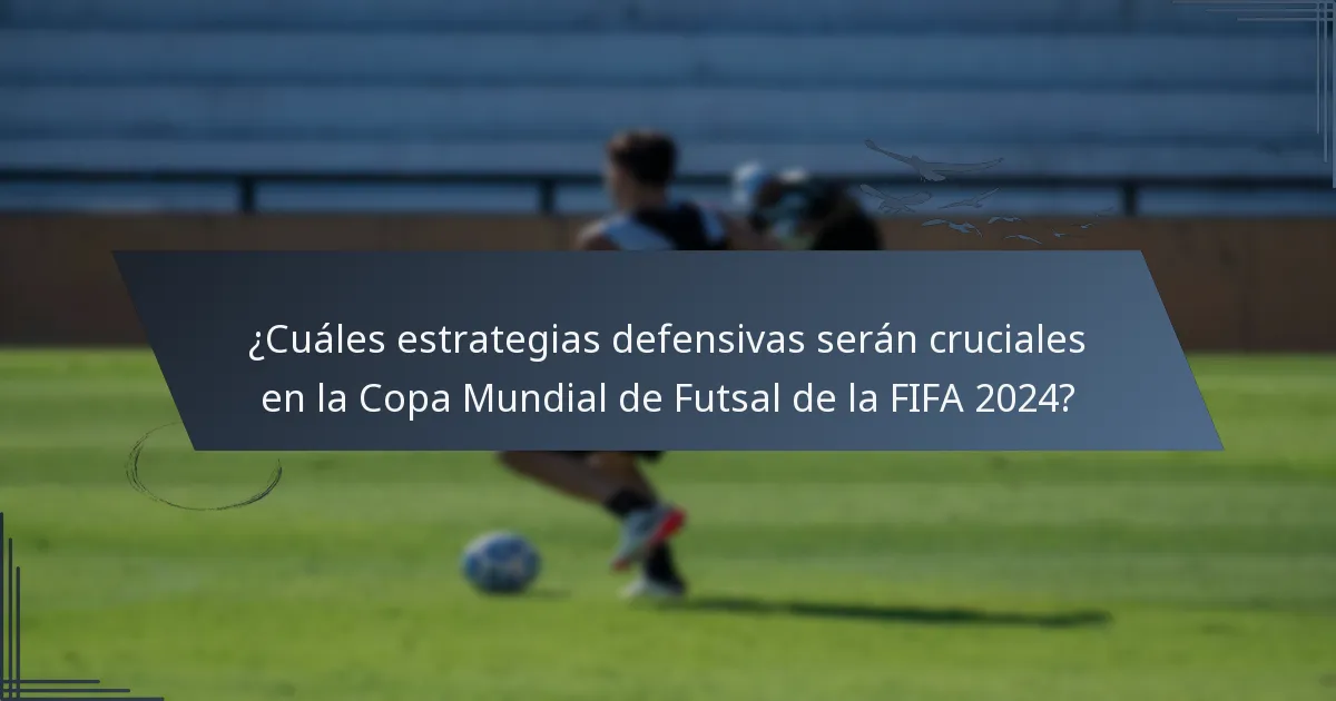 ¿Cuáles estrategias defensivas serán cruciales en la Copa Mundial de Futsal de la FIFA 2024?