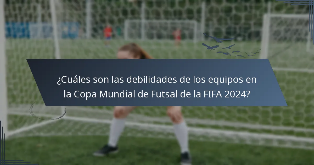 ¿Cuáles son las debilidades de los equipos en la Copa Mundial de Futsal de la FIFA 2024?