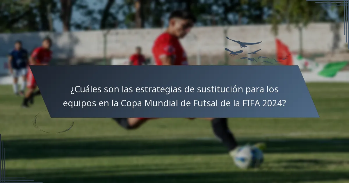 ¿Cuáles son las estrategias de sustitución para los equipos en la Copa Mundial de Futsal de la FIFA 2024?