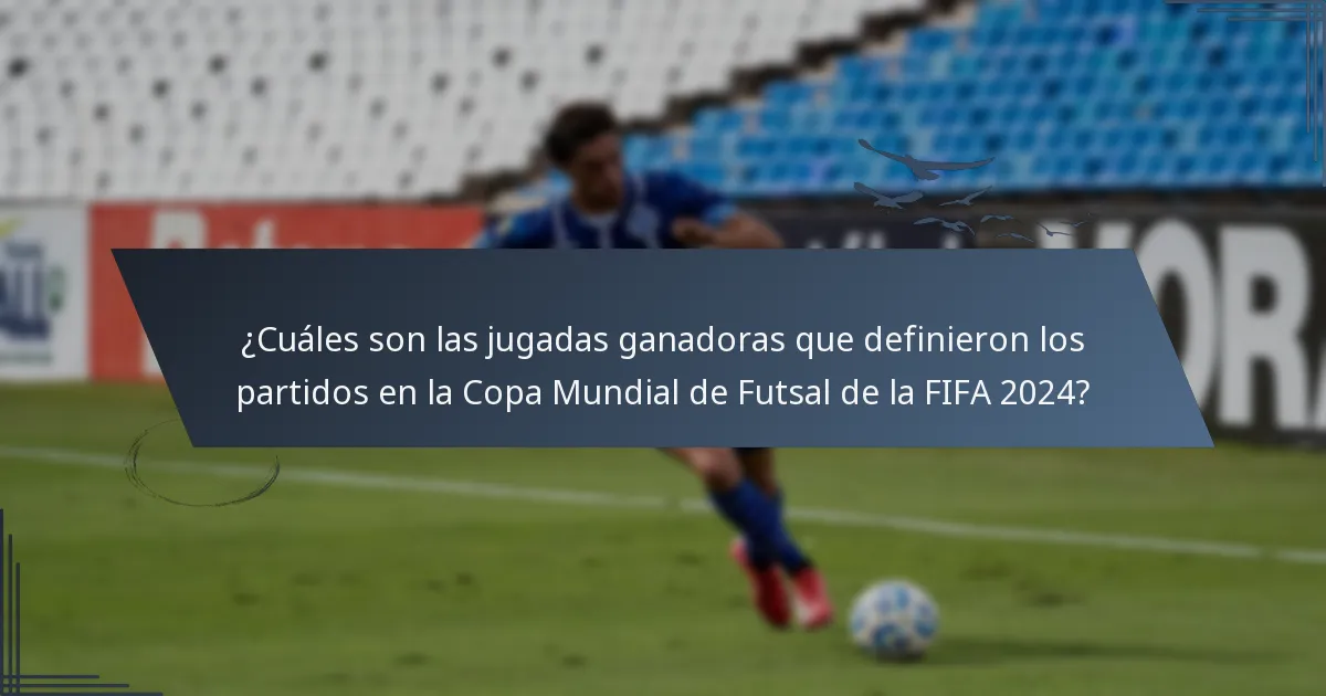¿Cuáles son las jugadas ganadoras que definieron los partidos en la Copa Mundial de Futsal de la FIFA 2024?
