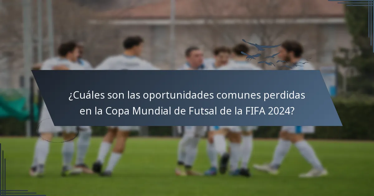 ¿Cuáles son las oportunidades comunes perdidas en la Copa Mundial de Futsal de la FIFA 2024?