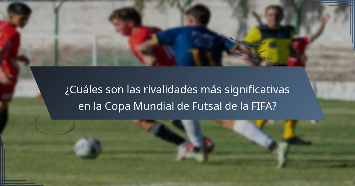 ¿Cuáles son las rivalidades más significativas en la Copa Mundial de Futsal de la FIFA?