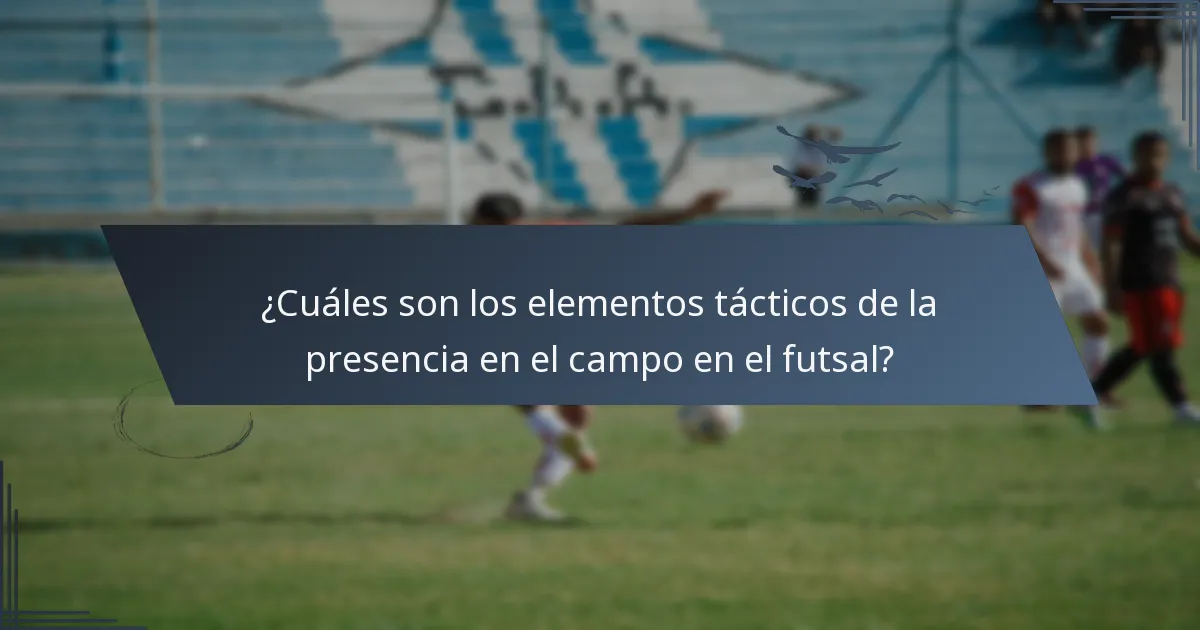 ¿Cuáles son los elementos tácticos de la presencia en el campo en el futsal?
