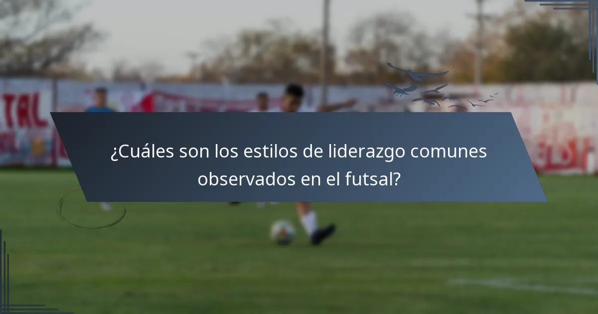 ¿Cuáles son los estilos de liderazgo comunes observados en el futsal?