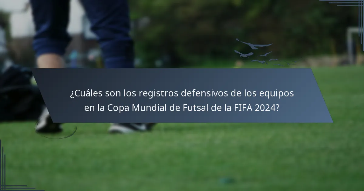 ¿Cuáles son los registros defensivos de los equipos en la Copa Mundial de Futsal de la FIFA 2024?