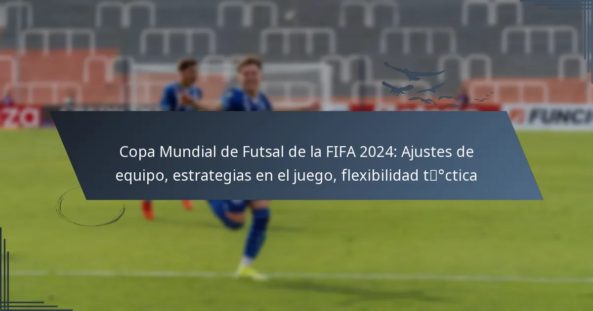 Copa Mundial de Futsal de la FIFA 2024: Ajustes de equipo, estrategias en el juego, flexibilidad táctica