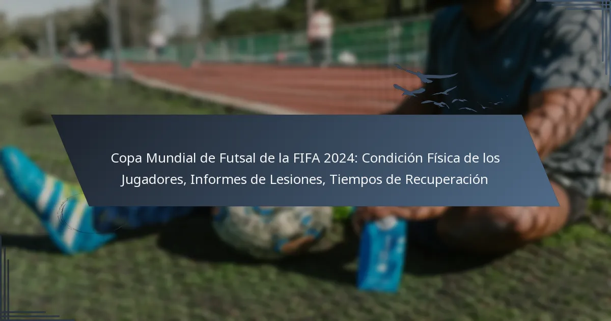 Copa Mundial de Futsal de la FIFA 2024: Condición Física de los Jugadores, Informes de Lesiones, Tiempos de Recuperación
