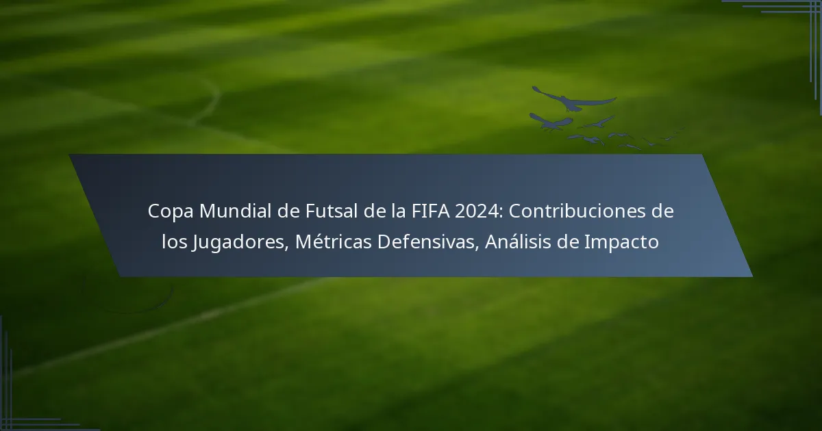 Copa Mundial de Futsal de la FIFA 2024: Contribuciones de los Jugadores, Métricas Defensivas, Análisis de Impacto