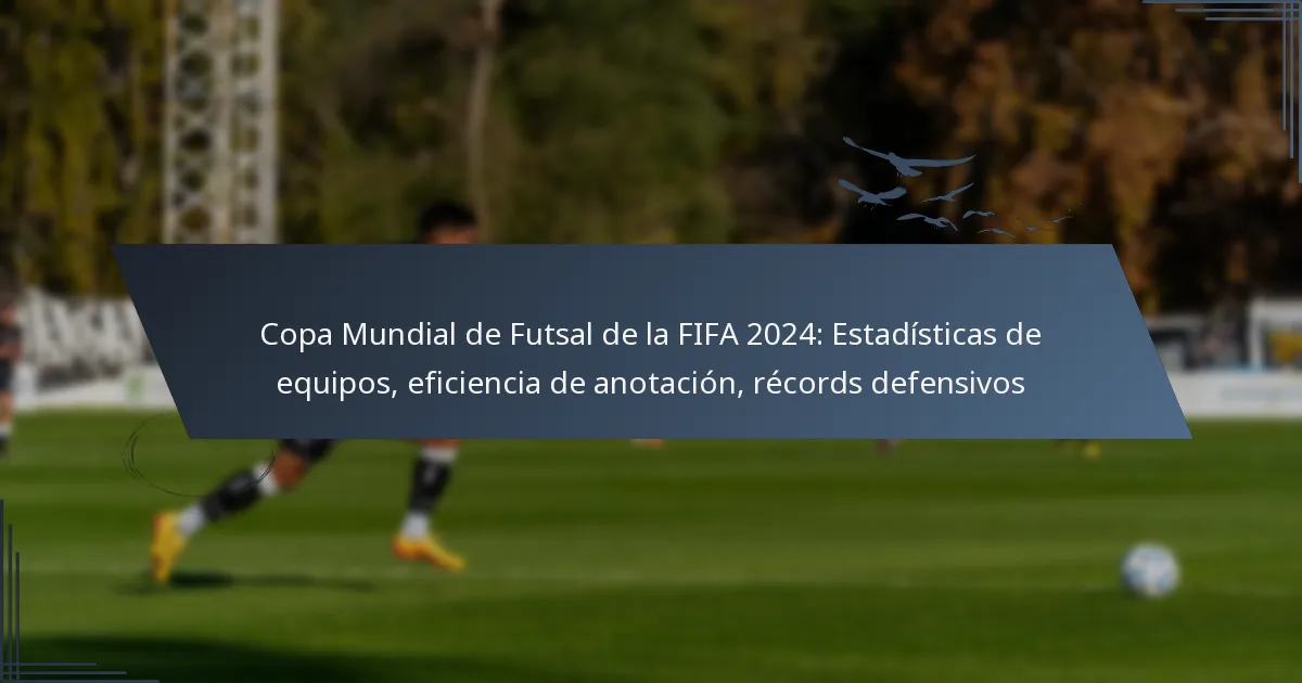Copa Mundial de Futsal de la FIFA 2024: Estadísticas de equipos, eficiencia de anotación, récords defensivos