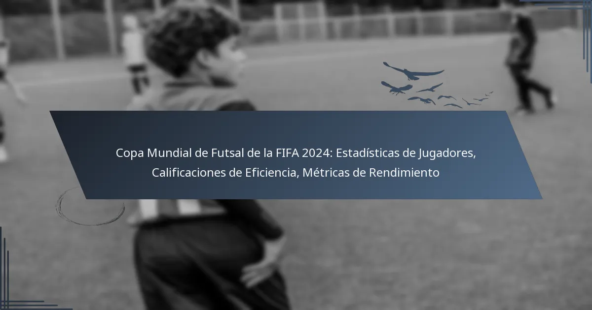 Copa Mundial de Futsal de la FIFA 2024: Estadísticas de Jugadores, Calificaciones de Eficiencia, Métricas de Rendimiento