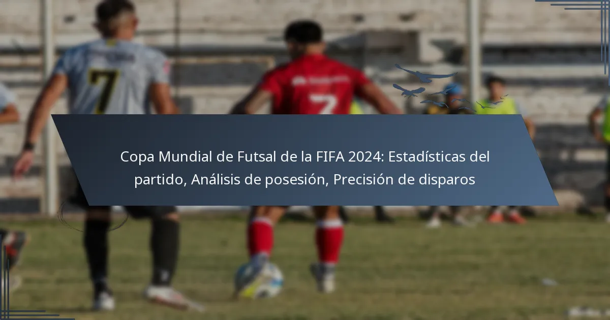 Copa Mundial de Futsal de la FIFA 2024: Estadísticas del partido, Análisis de posesión, Precisión de disparos