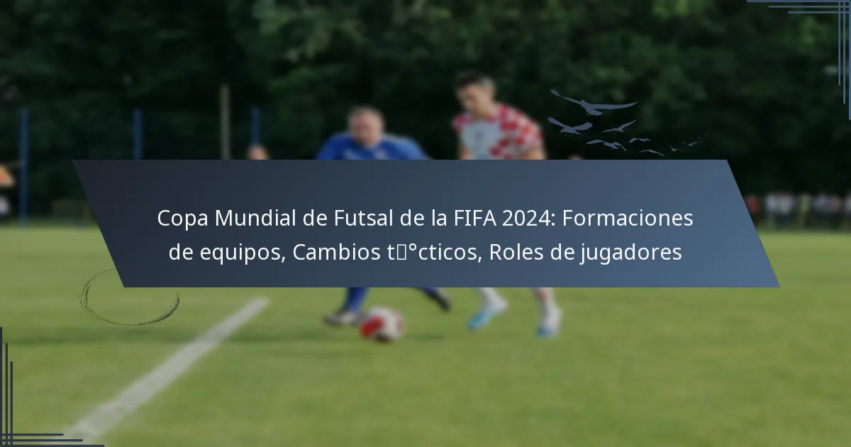 Copa Mundial de Futsal de la FIFA 2024: Formaciones de equipos, Cambios tácticos, Roles de jugadores