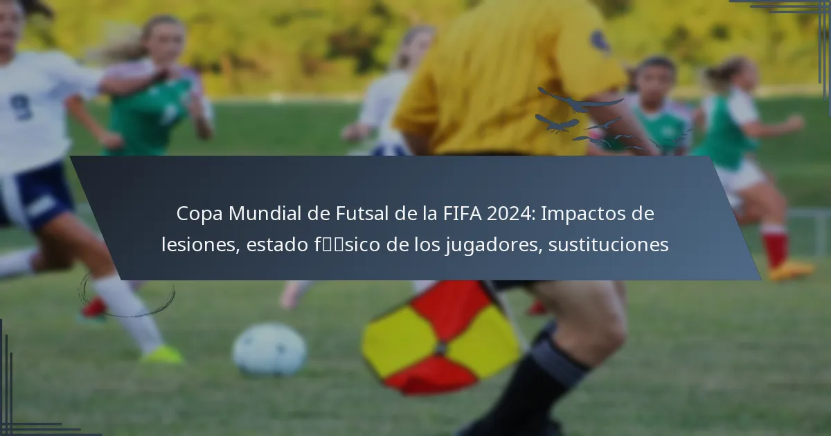 Copa Mundial de Futsal de la FIFA 2024: Impactos de lesiones, estado físico de los jugadores, sustituciones