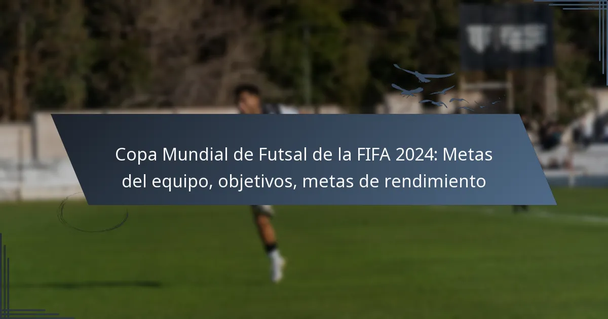 Copa Mundial de Futsal de la FIFA 2024: Metas del equipo, objetivos, metas de rendimiento
