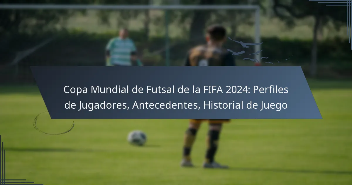 Copa Mundial de Futsal de la FIFA 2024: Perfiles de Jugadores, Antecedentes, Historial de Juego