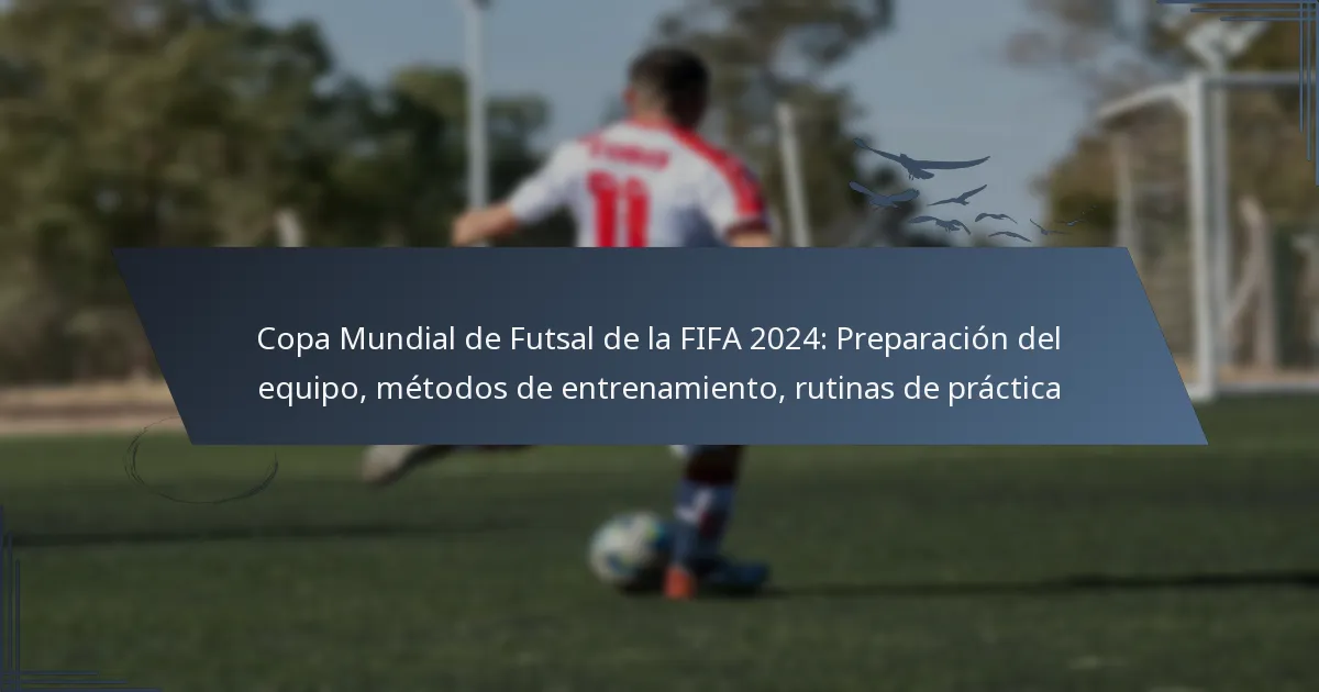 Copa Mundial de Futsal de la FIFA 2024: Preparación del equipo, métodos de entrenamiento, rutinas de práctica