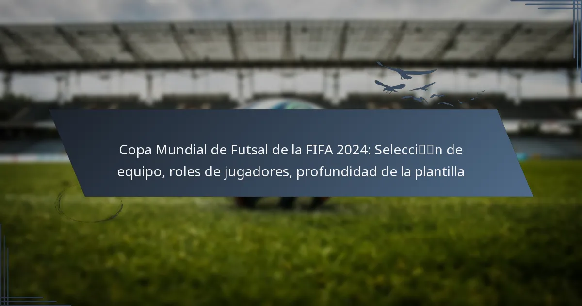 Copa Mundial de Futsal de la FIFA 2024: Selección de equipo, roles de jugadores, profundidad de la plantilla