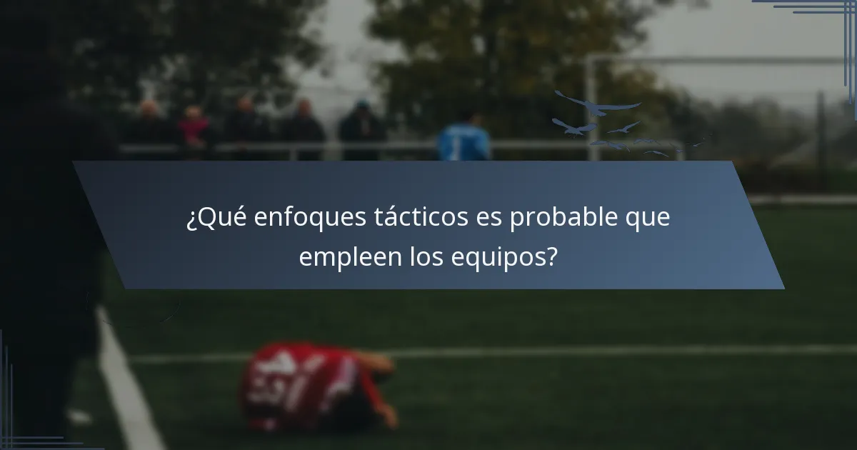 ¿Qué enfoques tácticos es probable que empleen los equipos?