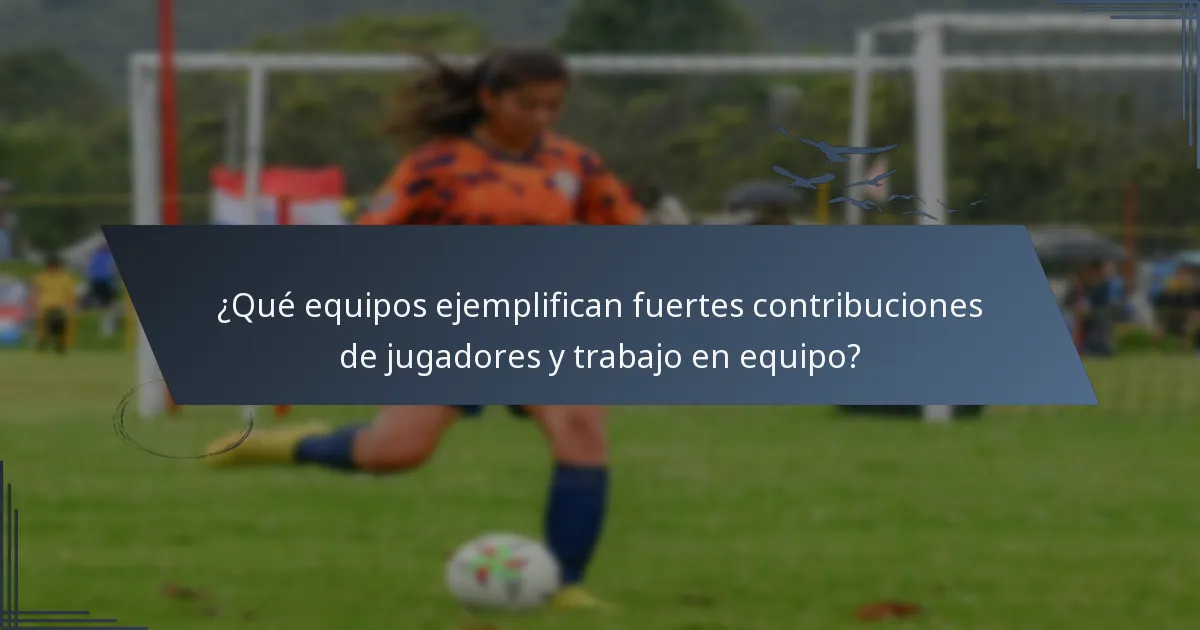 ¿Qué equipos ejemplifican fuertes contribuciones de jugadores y trabajo en equipo?