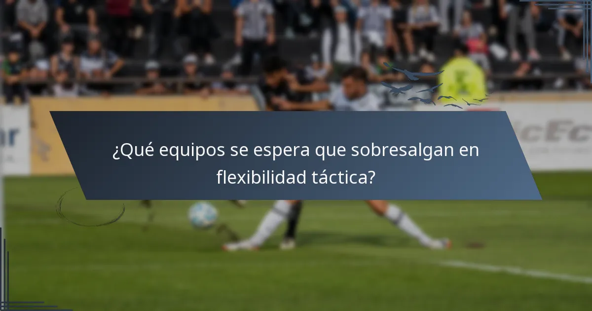 ¿Qué equipos se espera que sobresalgan en flexibilidad táctica?