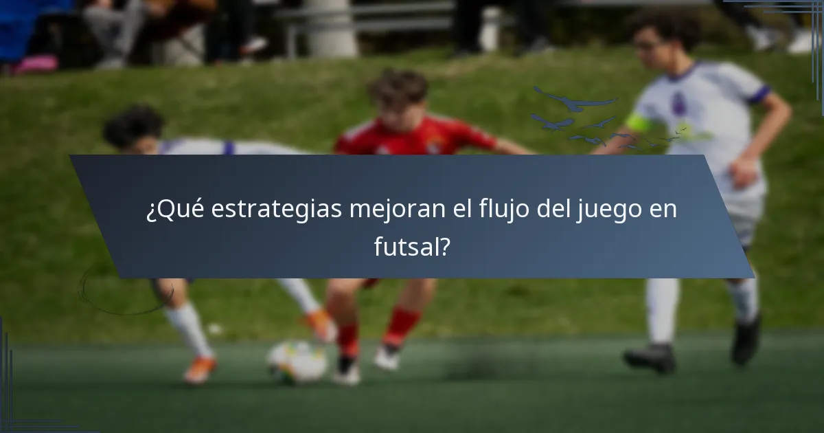 ¿Qué estrategias mejoran el flujo del juego en futsal?