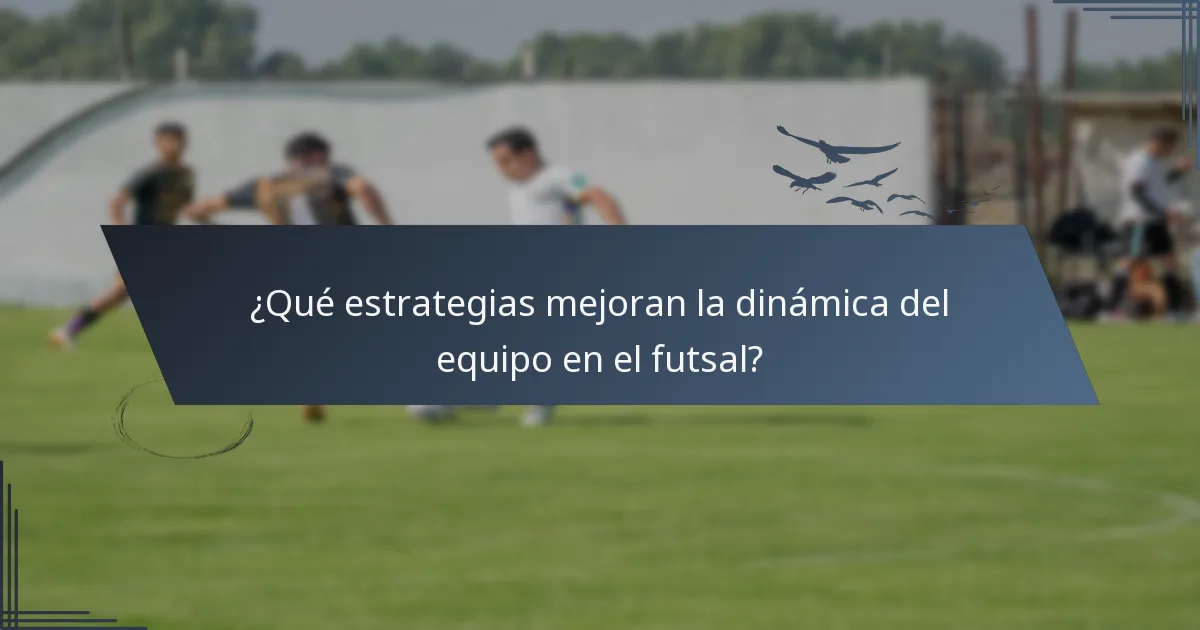¿Qué estrategias mejoran la dinámica del equipo en el futsal?