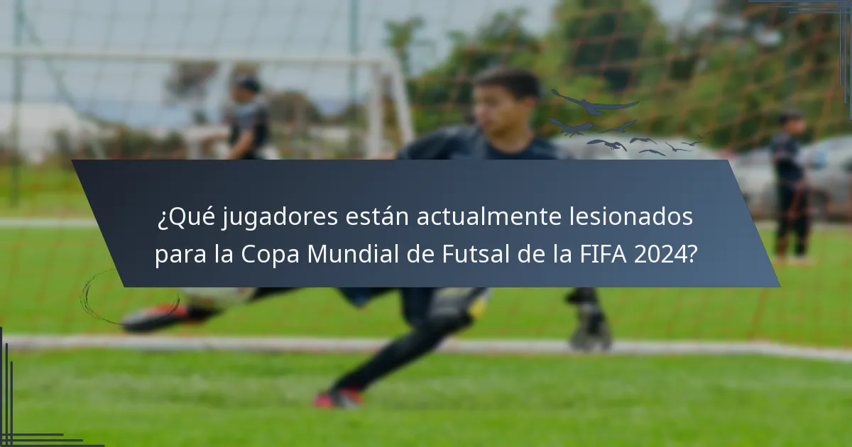 ¿Qué jugadores están actualmente lesionados para la Copa Mundial de Futsal de la FIFA 2024?