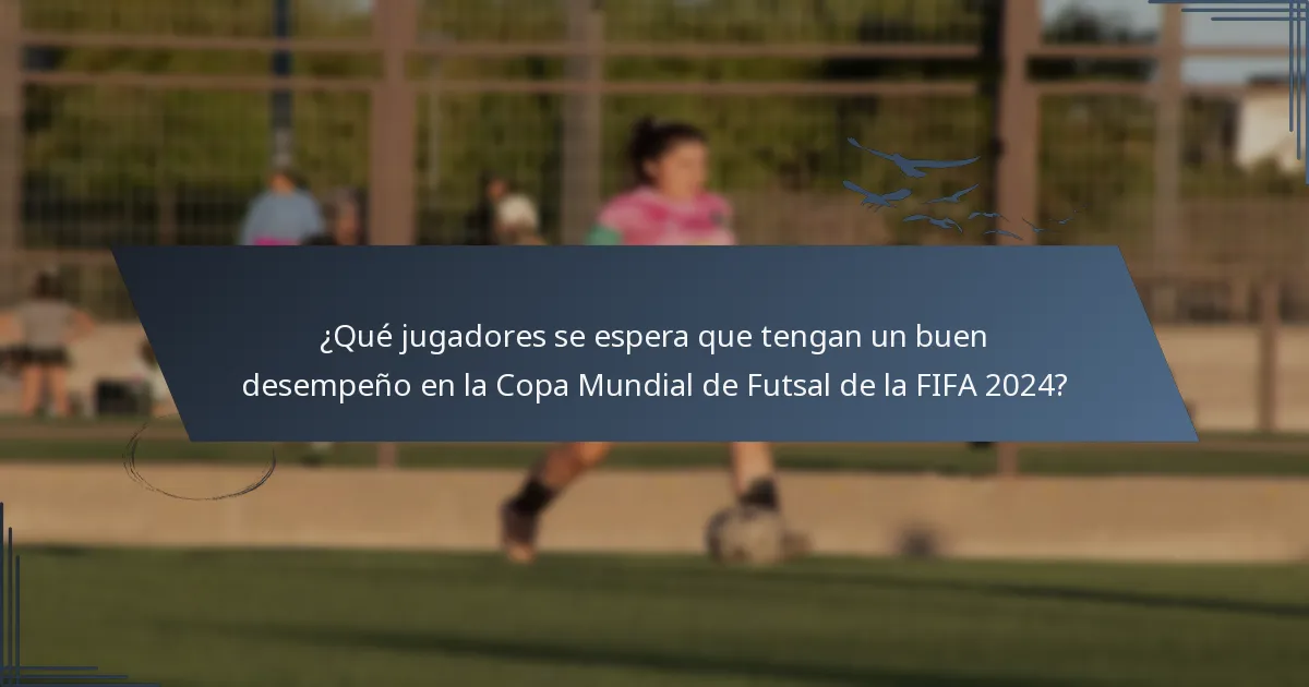 ¿Qué jugadores se espera que tengan un buen desempeño en la Copa Mundial de Futsal de la FIFA 2024?