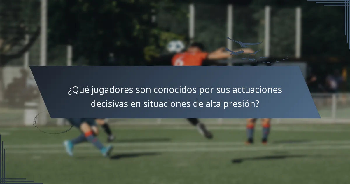 ¿Qué jugadores son conocidos por sus actuaciones decisivas en situaciones de alta presión?