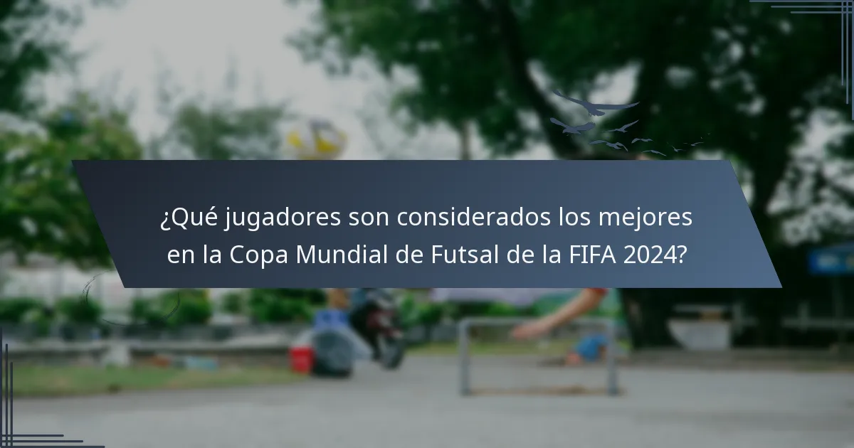 ¿Qué jugadores son considerados los mejores en la Copa Mundial de Futsal de la FIFA 2024?