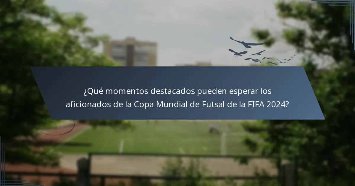 ¿Qué momentos destacados pueden esperar los aficionados de la Copa Mundial de Futsal de la FIFA 2024?