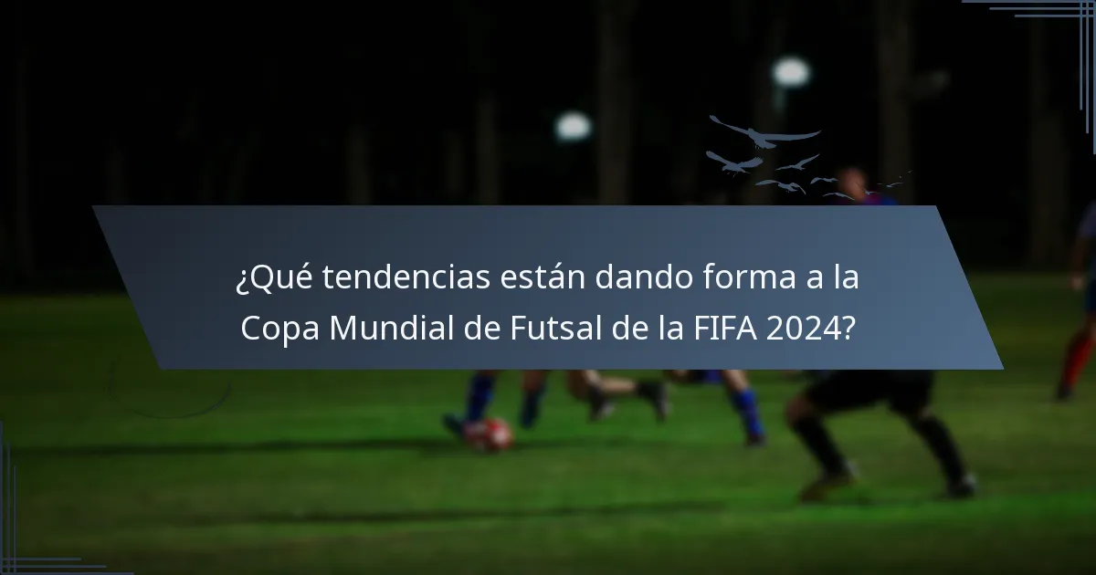 ¿Qué tendencias están dando forma a la Copa Mundial de Futsal de la FIFA 2024?